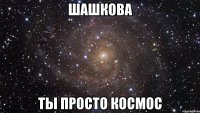 шашкова ты просто космос