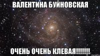 валентина буйновская очень очень клевая!!!