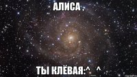 алиса , ты клёвая:^_^