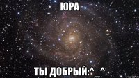 юра ты добрый:^_^