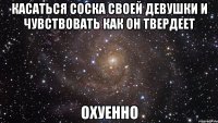 касаться соска своей девушки и чувствовать как он твердеет охуенно