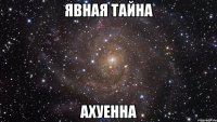 явная тайна ахуенна