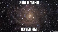 яна и таня охуенны