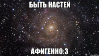 быть настей афигенно:3