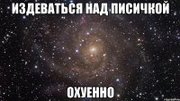 издеваться над писичкой охуенно