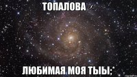 топалова ∞ любимая моя тыы;*