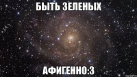 быть зеленых афигенно:3