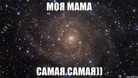 моя мама самая самая))