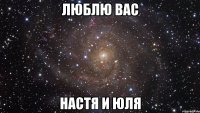 люблю вас настя и юля