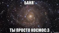 баня* ты просто космос:3