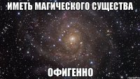 иметь магического существа офигенно