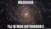 малооой ты ж моя котюняяя))