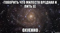 говорить что милеста вредная и пить её охуенно