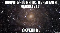 говорить что милеста вредная и обожать её охуенно