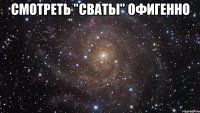 смотреть "сваты" офигенно 