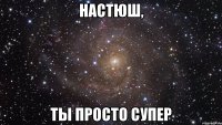 настюш, ты просто супер