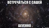 встречаться с сашей ахуенно