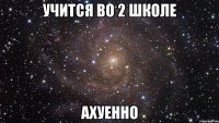 учится во 2 школе ахуенно