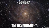 бонька ты охуенный^*^