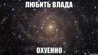 любить влада охуенно