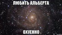 любить альберта охуенно