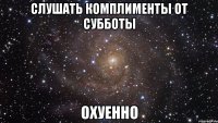 слушать комплименты от субботы охуенно