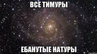 все тимуры ебанутые натуры