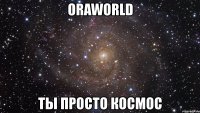 oraworld ты просто космос