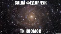 саша федорчук ти космос