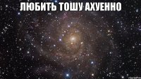 любить тошу ахуенно 