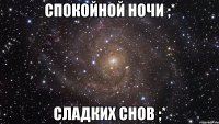 спокойной ночи ;* сладких снов ;*