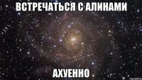 встречаться с алинами ахуенно