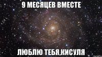 9 месяцев вместе люблю тебя,кисуля