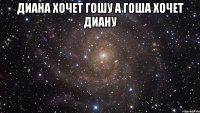 диана хочет гошу а гоша хочет диану 