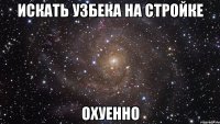 искать узбека на стройке охуенно