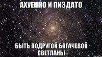 ахуенно и пиздато быть подругой богачевой светланы