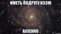 иметь подругу иззю ахуенно