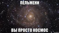 пельмени вы просто космос