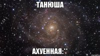 танюша ахуенная:**