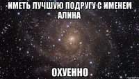 иметь лучшую подругу с именем алина охуенно