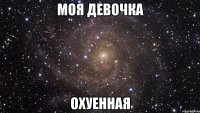 моя девочка охуенная