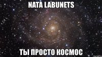 nata labunets ты просто космос