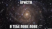 христя я тебе лове лове ;***