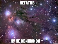 негатив ∞ ну не обижайся ^_^