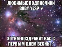 любимые подписчики baby, yes? ♥ хотим поздравит вас с первым днем весны :*