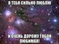 я тебя сильно люблю и очень дорожу тобой любимая!