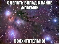 сделать вклад в банке флагман восхитительно!