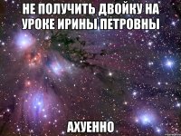 не получить двойку на уроке ирины петровны ахуенно