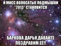 и мисс волосатые подмышки "2013" становится баркова дарья,давайте поздравим её!!