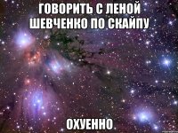 говорить с леной шевченко по скайпу охуенно